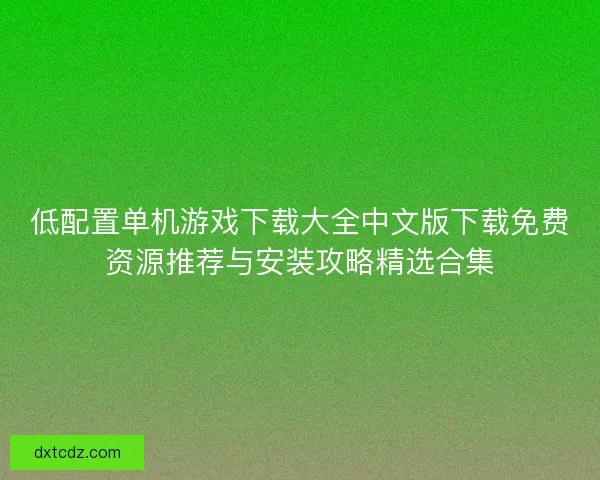 低配置单机游戏下载大全中文版下载免费资源推荐与安装攻略精选合集