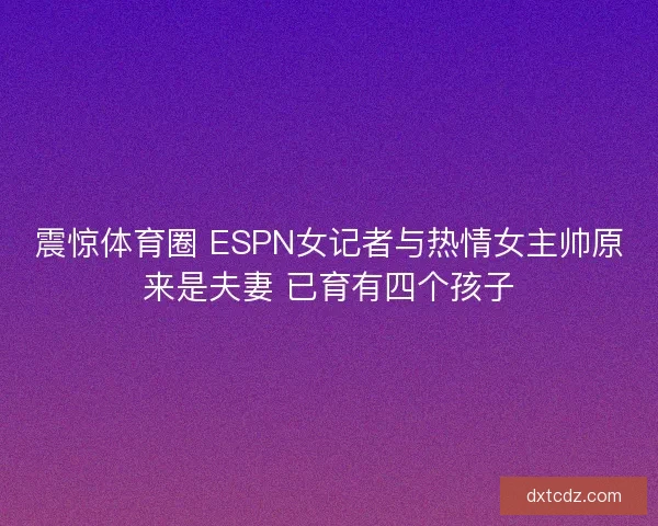 震惊体育圈 ESPN女记者与热情女主帅原来是夫妻 已育有四个孩子