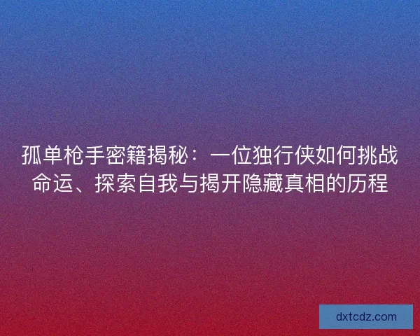 孤单枪手密籍揭秘：一位独行侠如何挑战命运、探索自我与揭开隐藏真相的历程