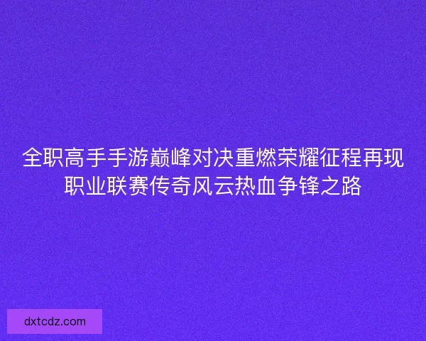 全职高手手游巅峰对决重燃荣耀征程再现职业联赛传奇风云热血争锋之路