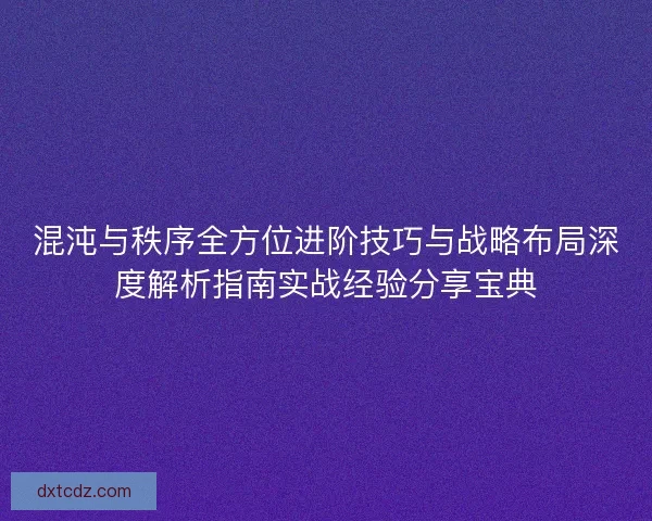 混沌与秩序全方位进阶技巧与战略布局深度解析指南实战经验分享宝典