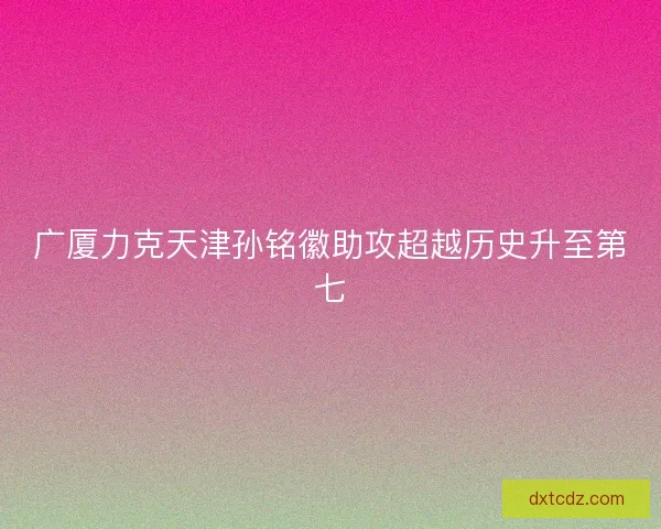 广厦力克天津孙铭徽助攻超越历史升至第七