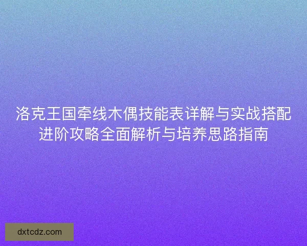 洛克王国牵线木偶技能表详解与实战搭配进阶攻略全面解析与培养思路指南