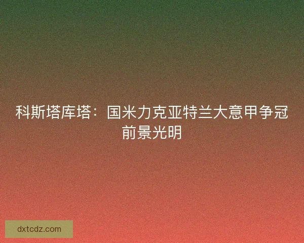 科斯塔库塔：国米力克亚特兰大意甲争冠前景光明
