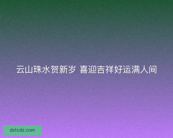 云山珠水贺新岁 喜迎吉祥好运满人间