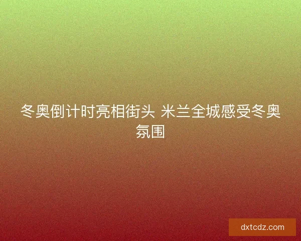 冬奥倒计时亮相街头 米兰全城感受冬奥氛围